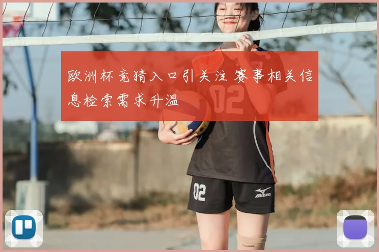 欧洲杯竞猜入口引关注 赛事相关信息检索需求升温