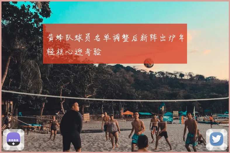 黄蜂队球员名单调整后新阵出炉年轻核心迎考验