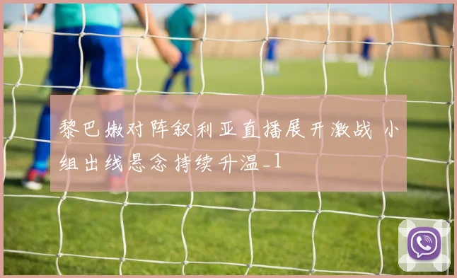 黎巴嫩对阵叙利亚直播展开激战 小组出线悬念持续升温_1