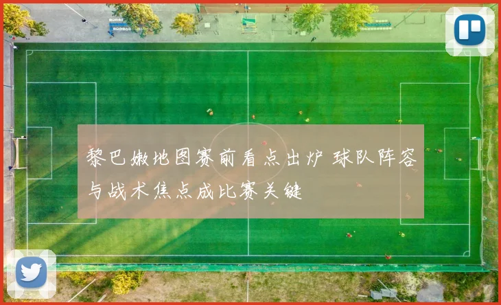 黎巴嫩地图赛前看点出炉 球队阵容与战术焦点成比赛关键