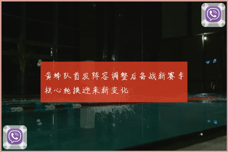 黄蜂队首发阵容调整后备战新赛季核心轮换迎来新变化