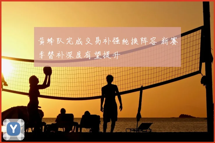 黄蜂队完成交易补强轮换阵容 新赛季替补深度有望提升
