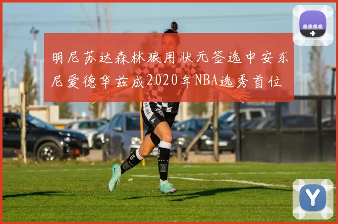 明尼苏达森林狼用状元签选中安东尼爱德华兹成2020年NBA选秀首位