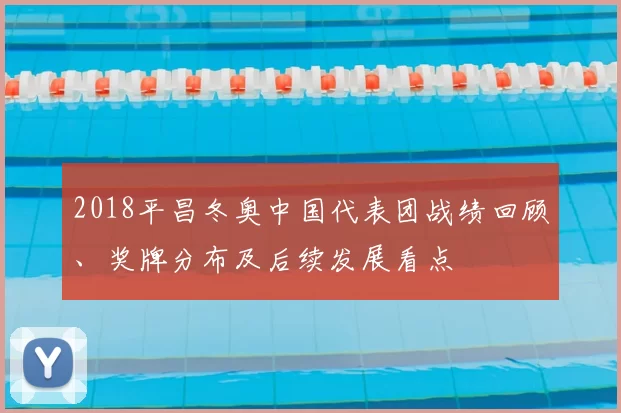 2018平昌冬奥中国代表团战绩回顾、奖牌分布及后续发展看点