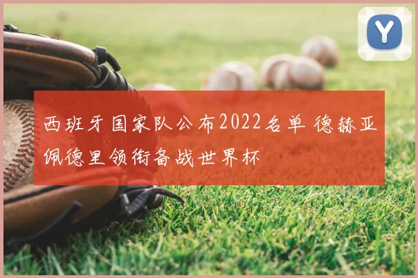 西班牙国家队公布2022名单 德赫亚佩德里领衔备战世界杯