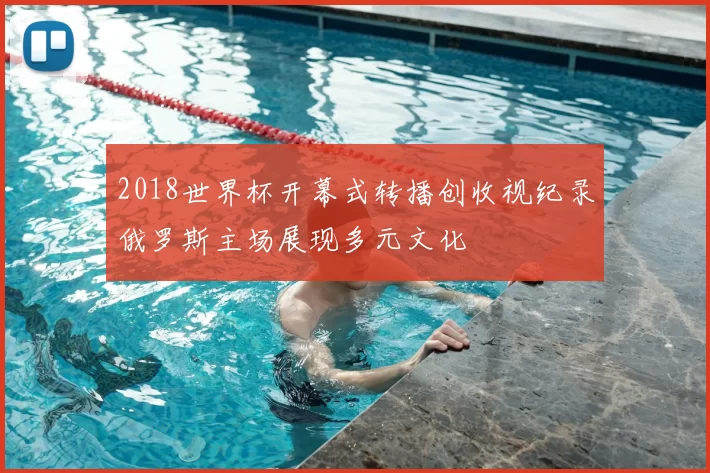 2018世界杯开幕式转播创收视纪录俄罗斯主场展现多元文化