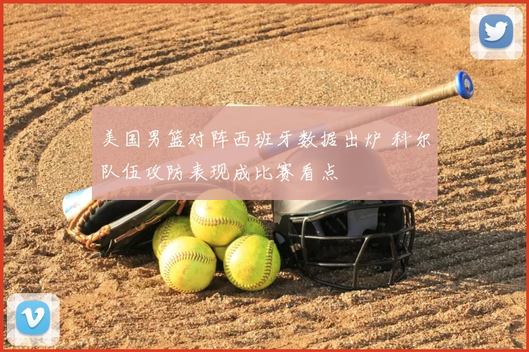 美国男篮对阵西班牙数据出炉 科尔队伍攻防表现成比赛看点