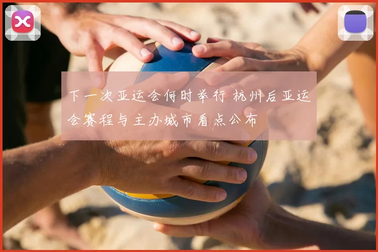 下一次亚运会何时举行 杭州后亚运会赛程与主办城市看点公布