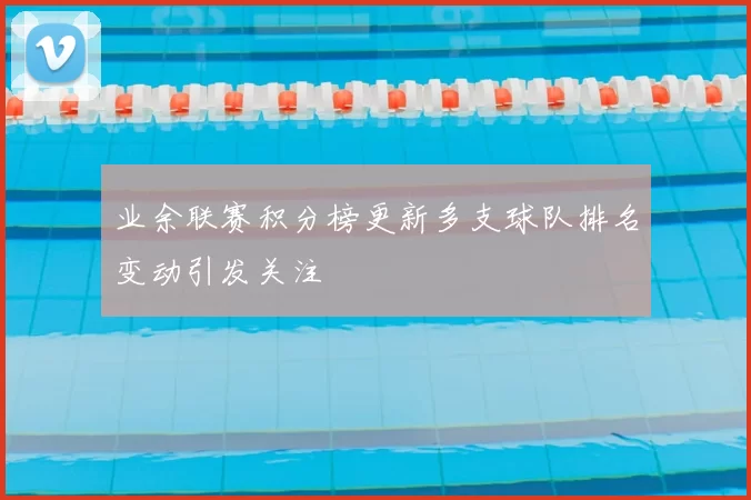 业余联赛积分榜更新多支球队排名变动引发关注