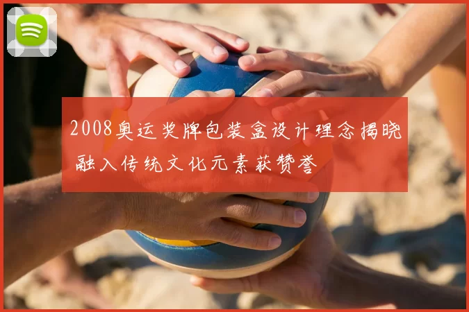 2008奥运奖牌包装盒设计理念揭晓 融入传统文化元素获赞誉