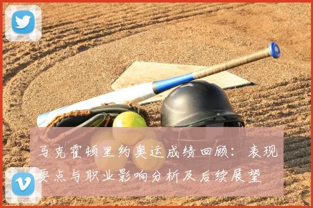 马克霍顿里约奥运成绩回顾：表现要点与职业影响分析及后续展望