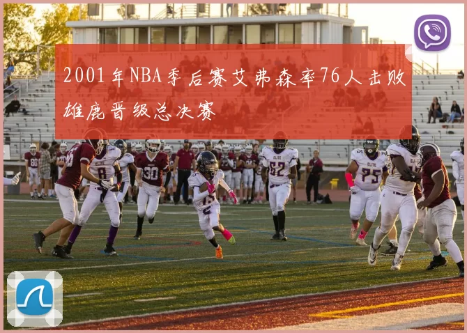 2001年NBA季后赛艾弗森率76人击败雄鹿晋级总决赛