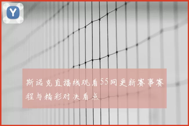 斯诺克直播线观看55网更新赛事赛程与精彩对决看点