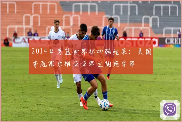 2014年男篮世界杯四强结果：美国夺冠塞尔维亚亚军立陶宛季军