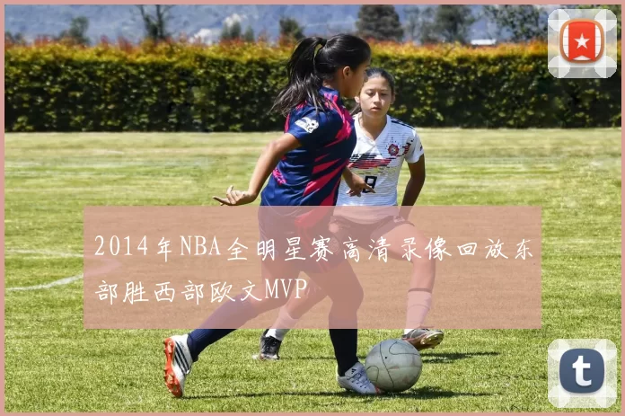 2014年NBA全明星赛高清录像回放东部胜西部欧文MVP
