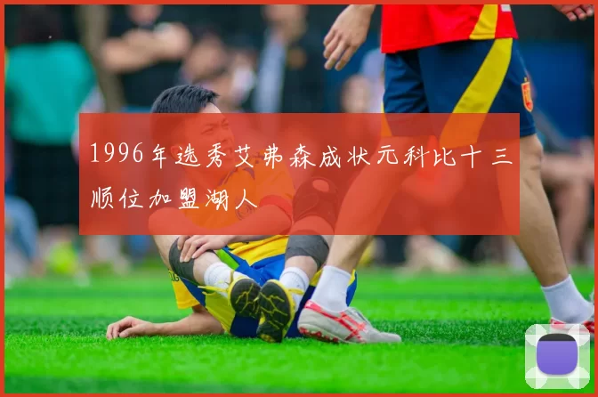 1996年选秀艾弗森成状元科比十三顺位加盟湖人