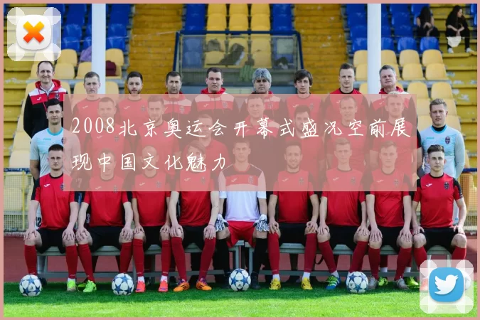2008北京奥运会开幕式盛况空前展现中国文化魅力