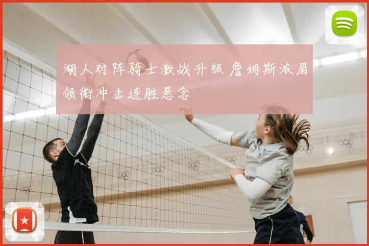 湖人对阵骑士激战升级 詹姆斯浓眉领衔冲击连胜悬念