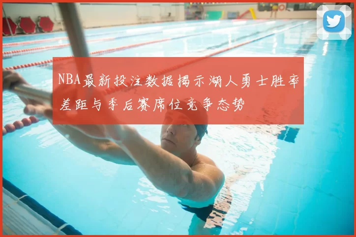 NBA最新投注数据揭示湖人勇士胜率差距与季后赛席位竞争态势