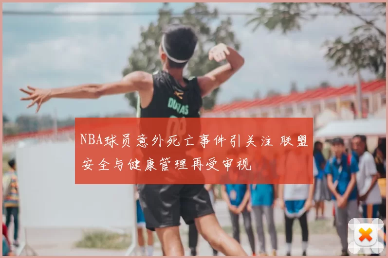 NBA球员意外死亡事件引关注 联盟安全与健康管理再受审视