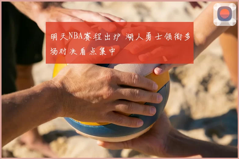 明天NBA赛程出炉 湖人勇士领衔多场对决看点集中