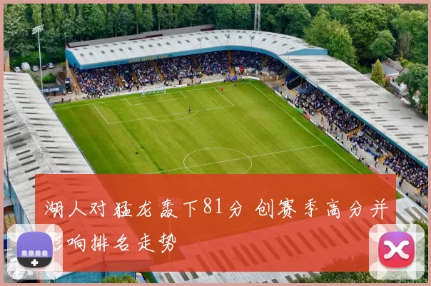 湖人对猛龙轰下81分 创赛季高分并影响排名走势