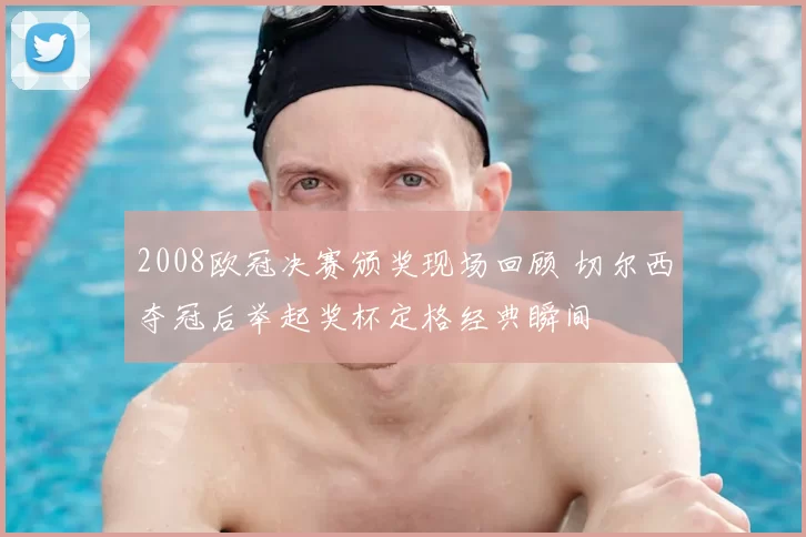 2008欧冠决赛颁奖现场回顾 切尔西夺冠后举起奖杯定格经典瞬间