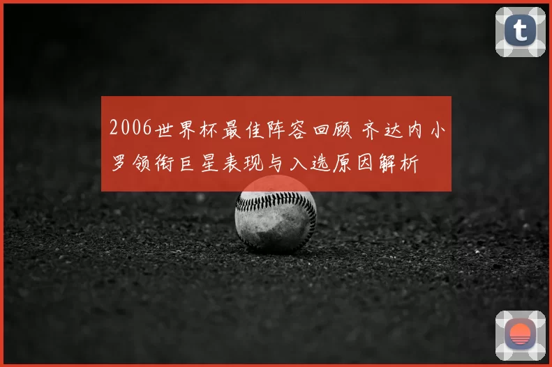 2006世界杯最佳阵容回顾 齐达内小罗领衔巨星表现与入选原因解析