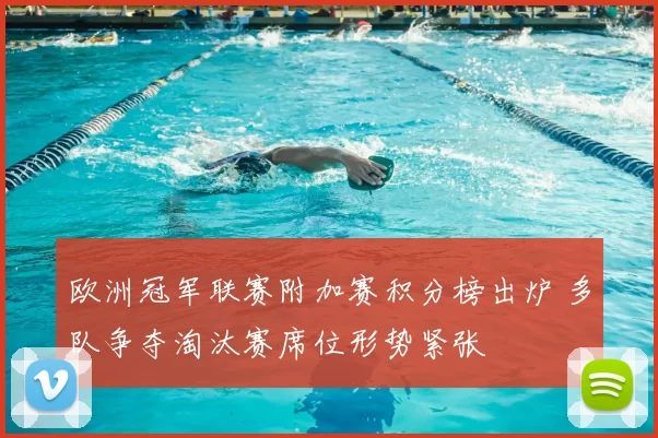 欧洲冠军联赛附加赛积分榜出炉 多队争夺淘汰赛席位形势紧张