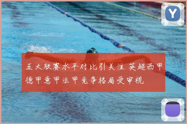 五大联赛水平对比引关注 英超西甲德甲意甲法甲竞争格局受审视
