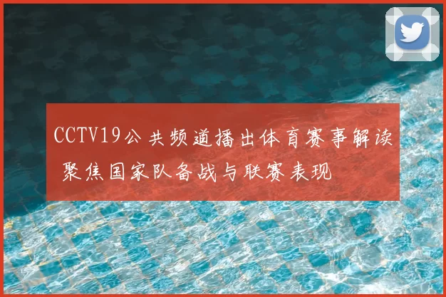 CCTV19公共频道播出体育赛事解读 聚焦国家队备战与联赛表现