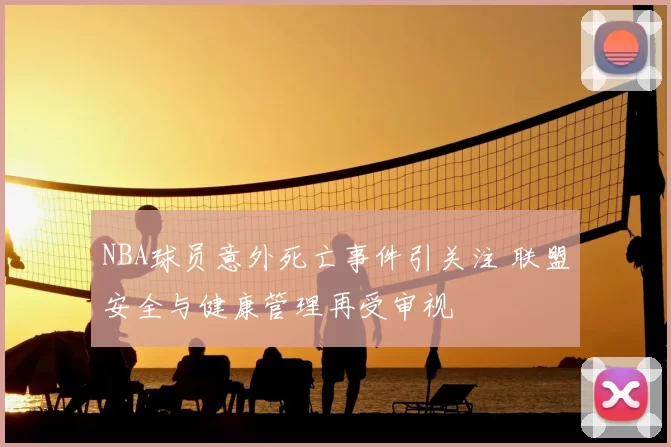 NBA球员意外死亡事件引关注 联盟安全与健康管理再受审视