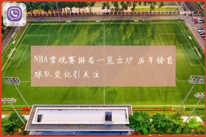 NBA常规赛排名一览出炉 历年榜首球队变化引关注
