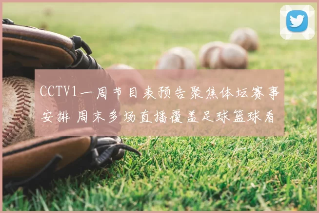 CCTV1一周节目表预告聚焦体坛赛事安排 周末多场直播覆盖足球篮球看点