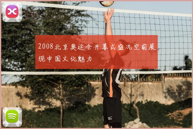 2008北京奥运会开幕式盛况空前展现中国文化魅力