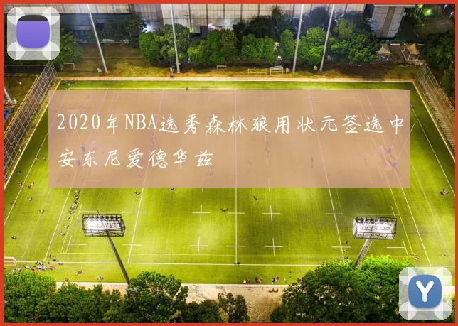 2020年NBA选秀森林狼用状元签选中安东尼爱德华兹