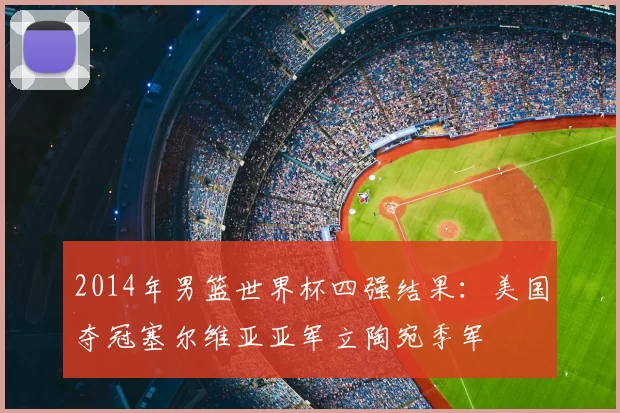 2014年男篮世界杯四强结果：美国夺冠塞尔维亚亚军立陶宛季军