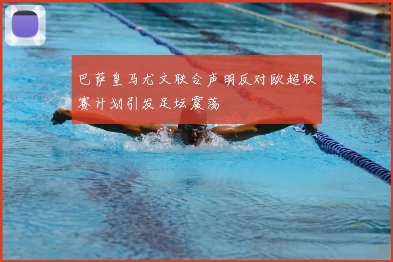 巴萨皇马尤文联合声明反对欧超联赛计划引发足坛震荡