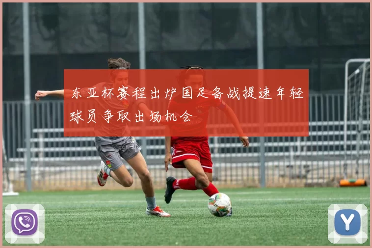 东亚杯赛程出炉国足备战提速年轻球员争取出场机会