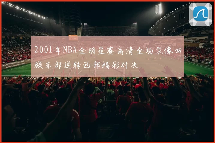 2001年NBA全明星赛高清全场录像回顾东部逆转西部精彩对决