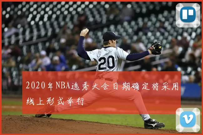 2020年NBA选秀大会日期确定将采用线上形式举行