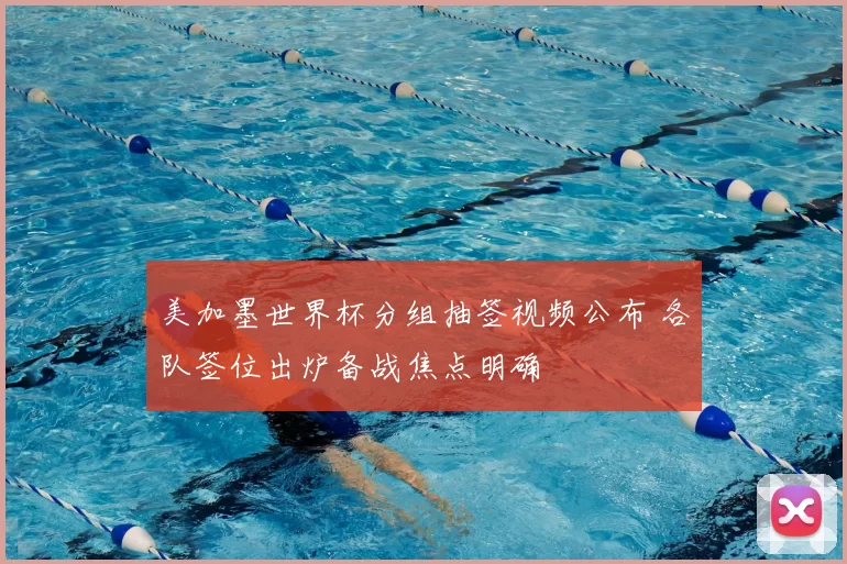 美加墨世界杯分组抽签视频公布 各队签位出炉备战焦点明确