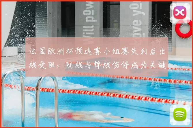 法国欧洲杯预选赛小组赛失利后出线受阻，防线与锋线伤停成为关键